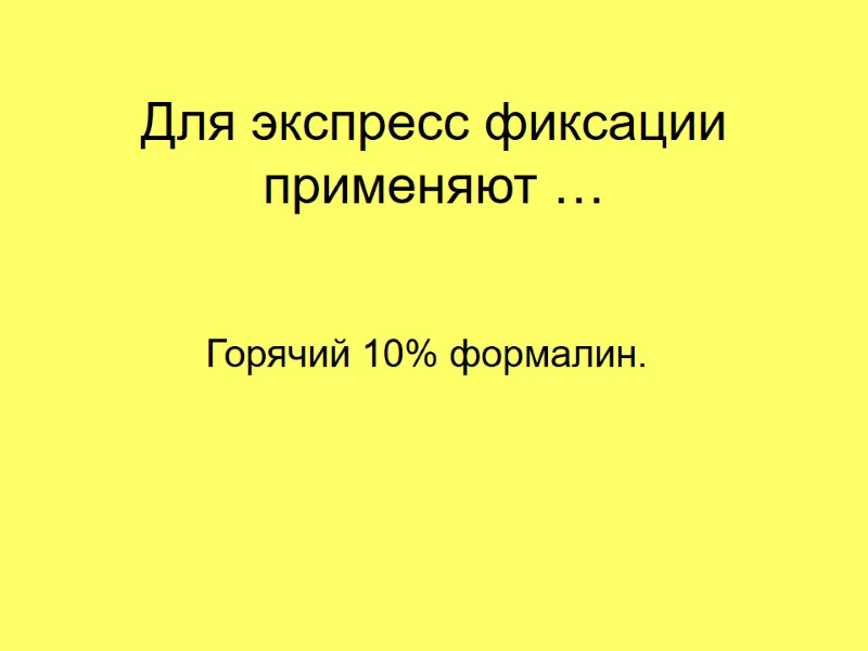Для экспресс фиксации применяют … Горячий 10% формалин.